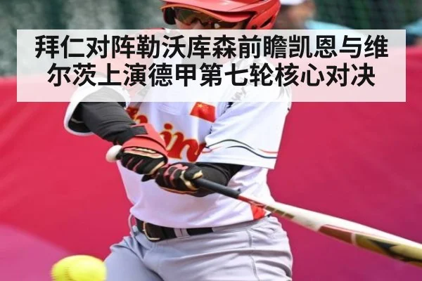 拜仁对阵勒沃库森前瞻凯恩与维尔茨上演德甲第七轮核心对决