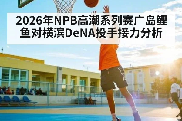 2026年NPB高潮系列赛广岛鲤鱼对横滨DeNA投手接力分析