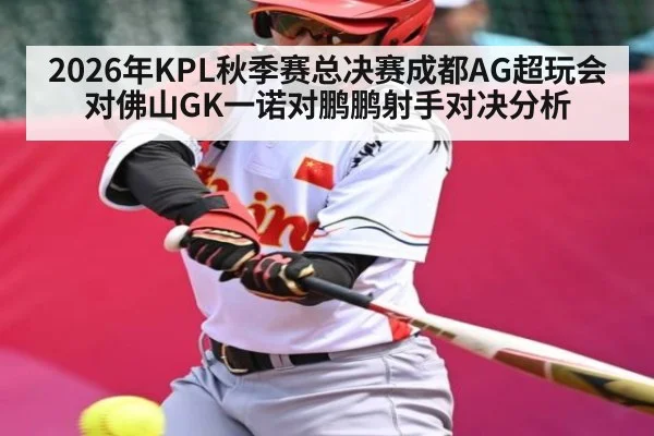 2026年KPL秋季赛总决赛成都AG超玩会对佛山GK一诺对鹏鹏射手对决分析