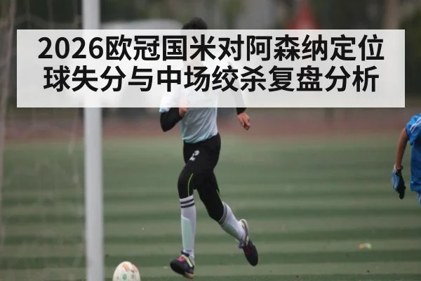 2026欧冠国米对阿森纳定位球失分与中场绞杀复盘分析