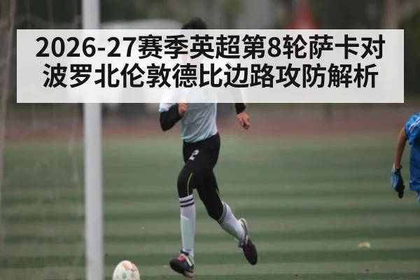 2026-27赛季英超第8轮萨卡对波罗北伦敦德比边路攻防解析