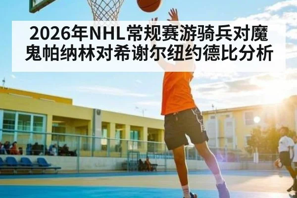 2026年NHL常规赛游骑兵对魔鬼帕纳林对希谢尔纽约德比分析